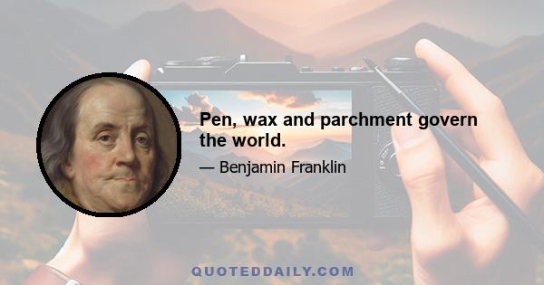 Pen, wax and parchment govern the world.