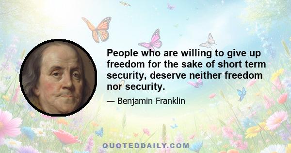 People who are willing to give up freedom for the sake of short term security, deserve neither freedom nor security.