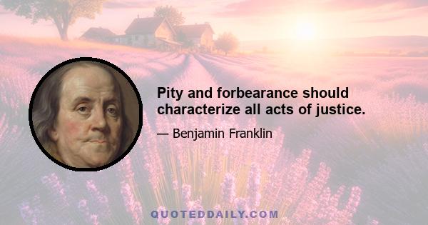 Pity and forbearance should characterize all acts of justice.