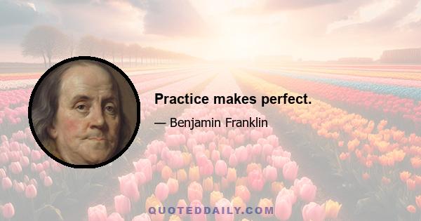 Practice makes perfect.