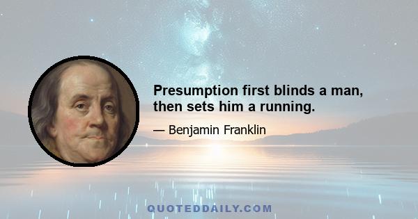 Presumption first blinds a man, then sets him a running.