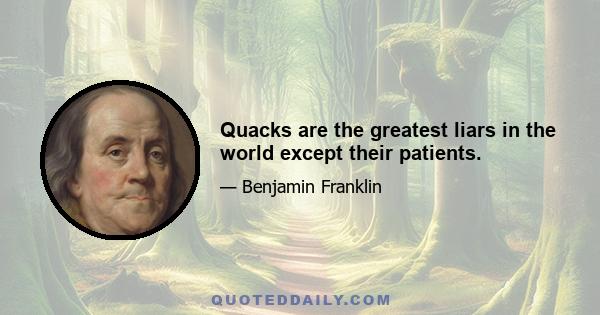 Quacks are the greatest liars in the world except their patients.