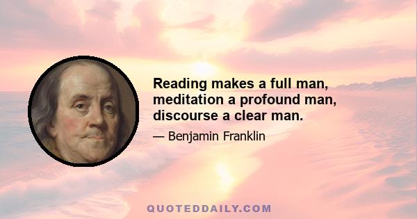 Reading makes a full man, meditation a profound man, discourse a clear man.