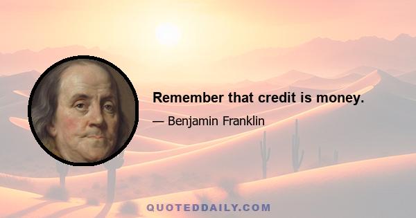 Remember that credit is money.