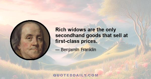 Rich widows are the only secondhand goods that sell at first-class prices.