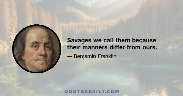 Savages we call them because their manners differ from ours.