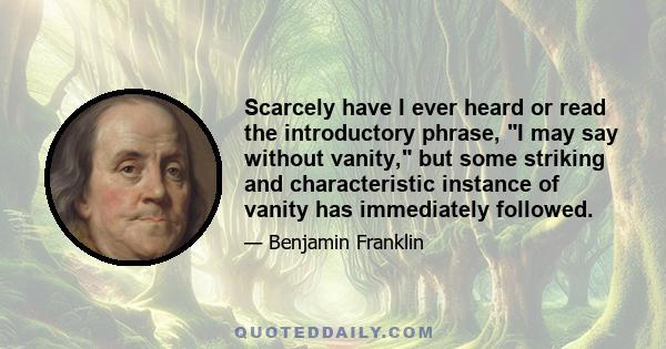 Scarcely have I ever heard or read the introductory phrase, I may say without vanity, but some striking and characteristic instance of vanity has immediately followed.