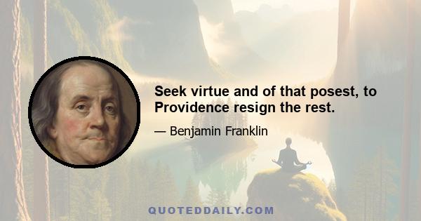 Seek virtue and of that posest, to Providence resign the rest.