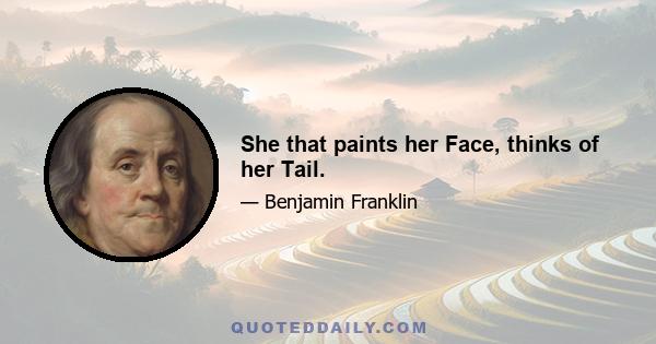 She that paints her Face, thinks of her Tail.