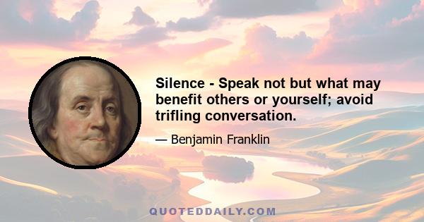 Silence - Speak not but what may benefit others or yourself; avoid trifling conversation.