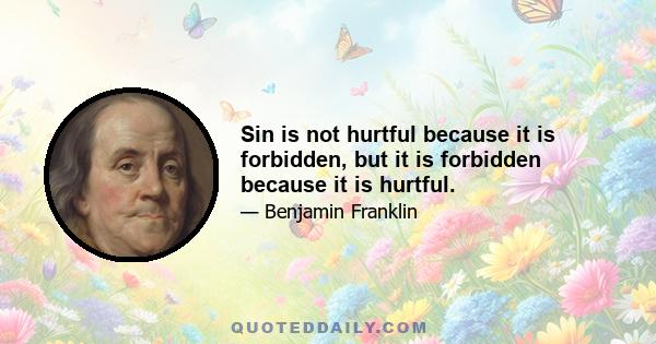 Sin is not hurtful because it is forbidden, but it is forbidden because it is hurtful.