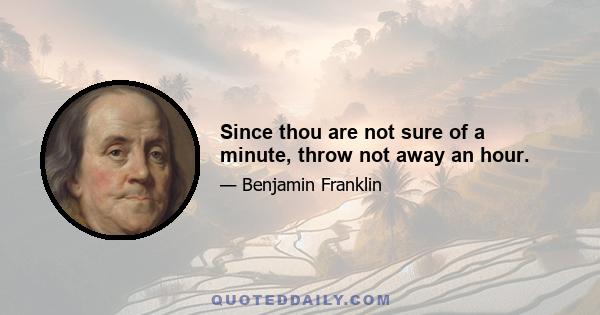 Since thou are not sure of a minute, throw not away an hour.