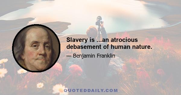 Slavery is ...an atrocious debasement of human nature.