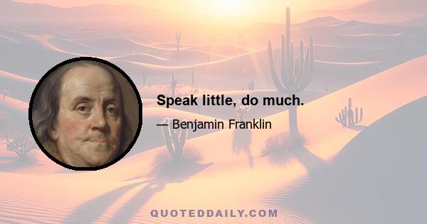 Speak little, do much.