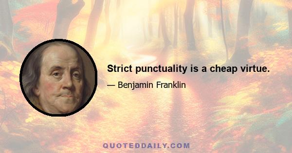 Strict punctuality is a cheap virtue.