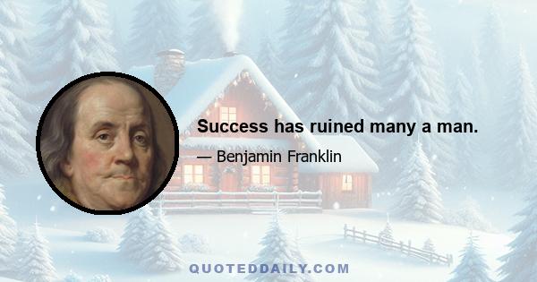 Success has ruined many a man.