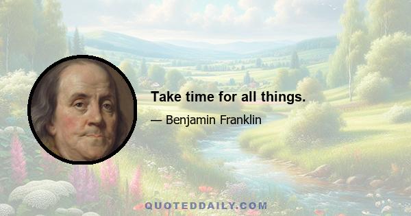 Take time for all things.