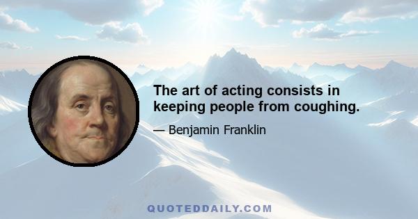 The art of acting consists in keeping people from coughing.