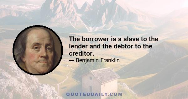 The borrower is a slave to the lender and the debtor to the creditor.