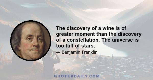 The discovery of a wine is of greater moment than the discovery of a constellation. The universe is too full of stars.