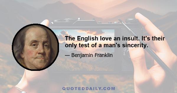 The English love an insult. It's their only test of a man's sincerity.