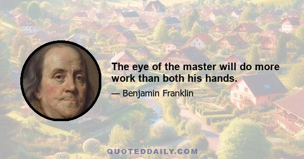 The eye of the master will do more work than both his hands.