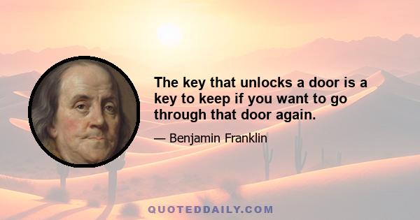 The key that unlocks a door is a key to keep if you want to go through that door again.