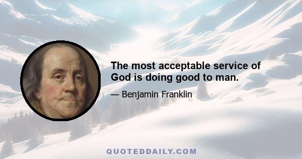 The most acceptable service of God is doing good to man.