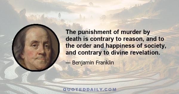 The punishment of murder by death is contrary to reason, and to the order and happiness of society, and contrary to divine revelation.