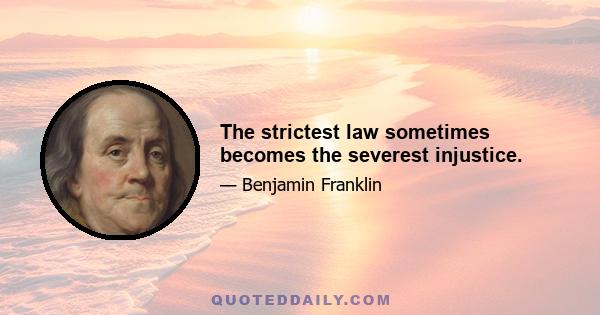 The strictest law sometimes becomes the severest injustice.