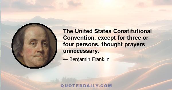 The United States Constitutional Convention, except for three or four persons, thought prayers unnecessary.