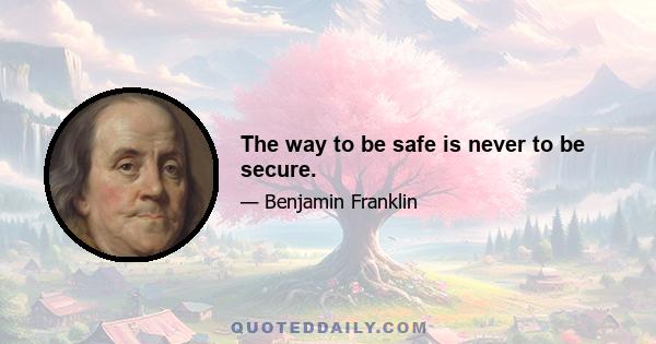 The way to be safe is never to be secure.