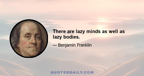 There are lazy minds as well as lazy bodies.