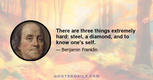 There are three things extremely hard: steel, a diamond, and to know one's self.