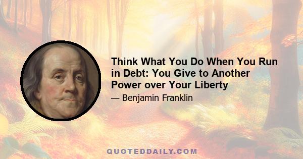 Think What You Do When You Run in Debt: You Give to Another Power over Your Liberty