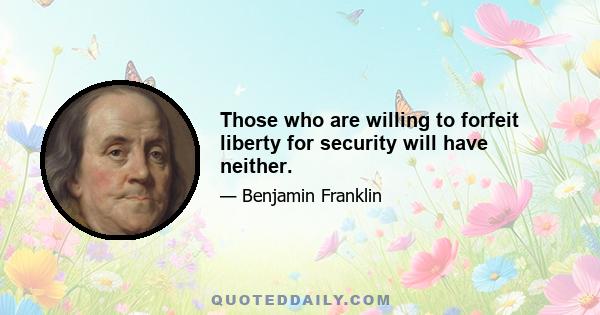 Those who are willing to forfeit liberty for security will have neither.