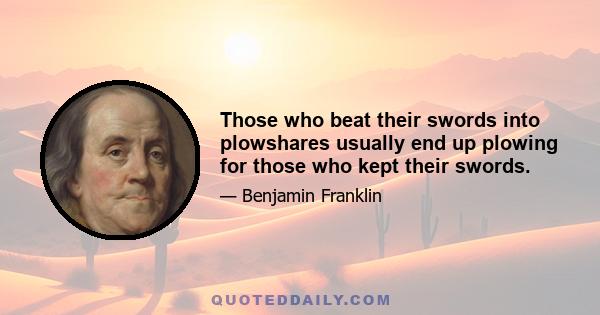 Those who beat their swords into plowshares usually end up plowing for those who kept their swords.