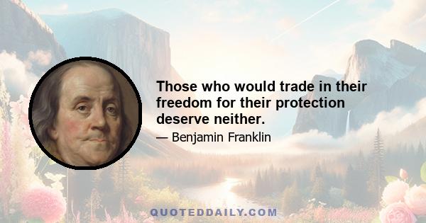 Those who would trade in their freedom for their protection deserve neither.