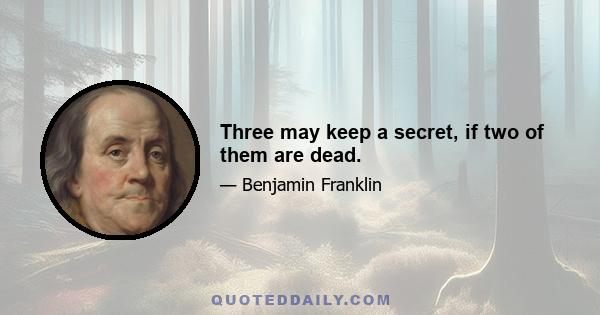 Three may keep a secret, if two of them are dead.