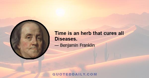 Time is an herb that cures all Diseases.