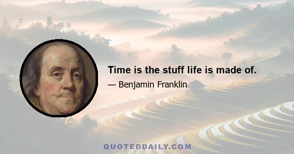 Time is the stuff life is made of.