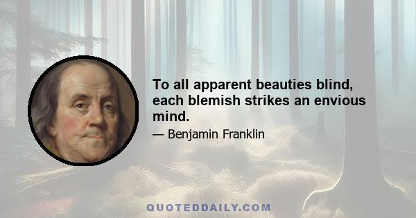 To all apparent beauties blind, each blemish strikes an envious mind.