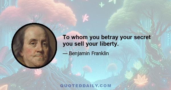 To whom you betray your secret you sell your liberty.