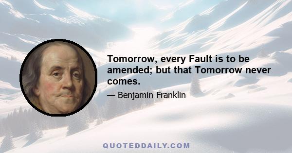 Tomorrow, every Fault is to be amended; but that Tomorrow never comes.