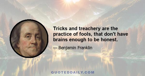 Tricks and treachery are the practice of fools, that don't have brains enough to be honest.