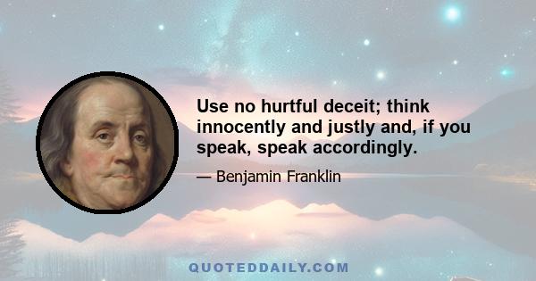 Use no hurtful deceit; think innocently and justly and, if you speak, speak accordingly.