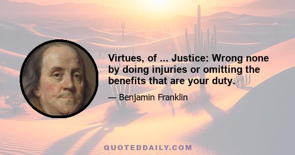 Virtues, of ... Justice: Wrong none by doing injuries or omitting the benefits that are your duty.