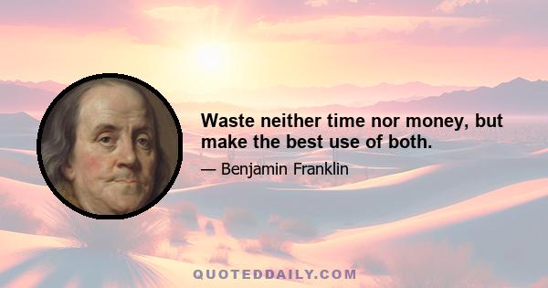 Waste neither time nor money, but make the best use of both.