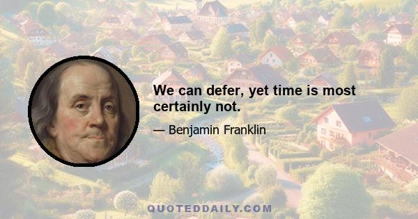 We can defer, yet time is most certainly not.