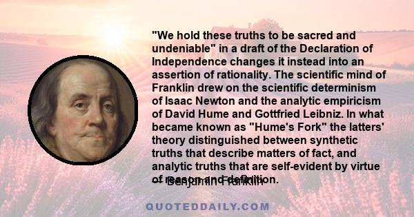 We hold these truths to be sacred and undeniable in a draft of the Declaration of Independence changes it instead into an assertion of rationality. The scientific mind of Franklin drew on the scientific determinism of